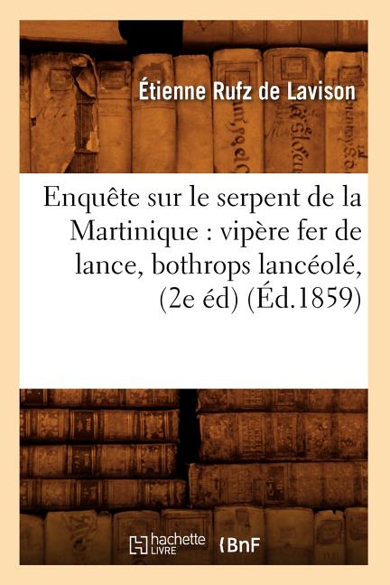 Enquête Sur Le Serpent de la Martinique: Vipère Fer de Lance, Bothrops Lancéolé, (2e Éd) (Éd.1859) - Ingram