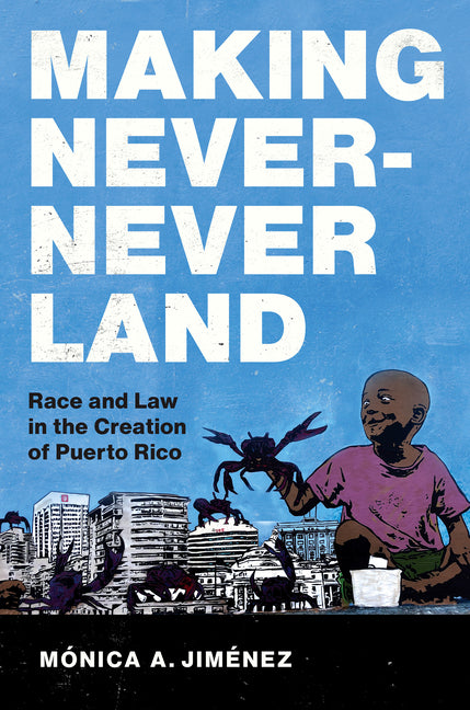 Making Never-Never Land: Race and Law in the Creation of Puerto Rico - Ingram