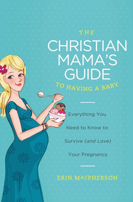 Christian Mama's Guide to Having a Baby: Everything You Need to Know to Survive (and Love) Your Pregnancy - Ingram