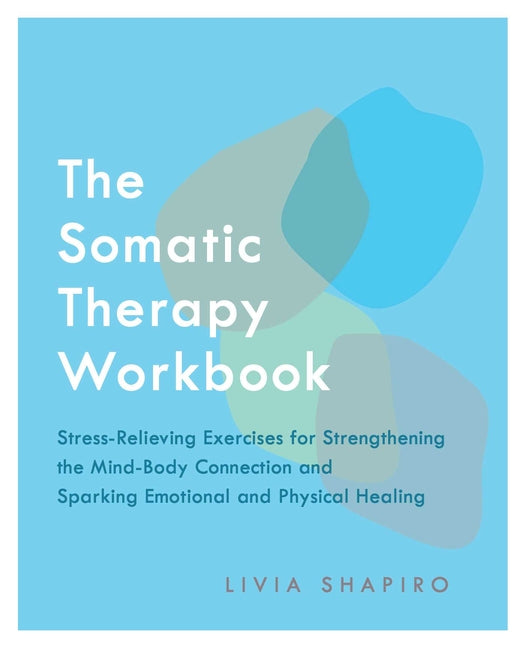Somatic Therapy Workbook: Stress-Relieving Exercises for Strengthening the Mind-Body Connection and Sparking Emotional and Physical Healing - Ingram