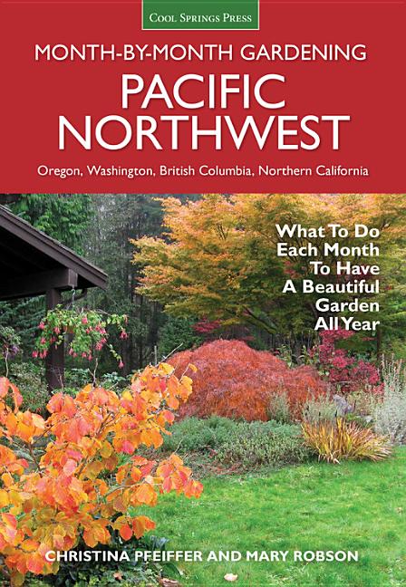 Pacific Northwest Month-By-Month Gardening: What to Do Each Month to Have a Beautiful Garden All Year - Ingram
