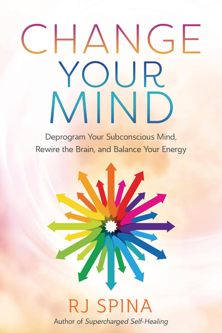 Change Your Mind: Deprogram Your Subconscious Mind, Rewire the Brain, and Balance Your Energy - Ingram