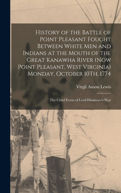 History of the Battle of Point Pleasant Fought Between White Men and Indians at the Mouth of the Great Kanawha River (Now Point Pleasant, West Virgini - Ingram