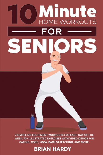 10-Minute Home Workouts for Seniors; 7 Simple No Equipment Workouts for Each Day of the Week. 70+ Illustrated Exercises with Video Demos for Cardio, C - Ingram