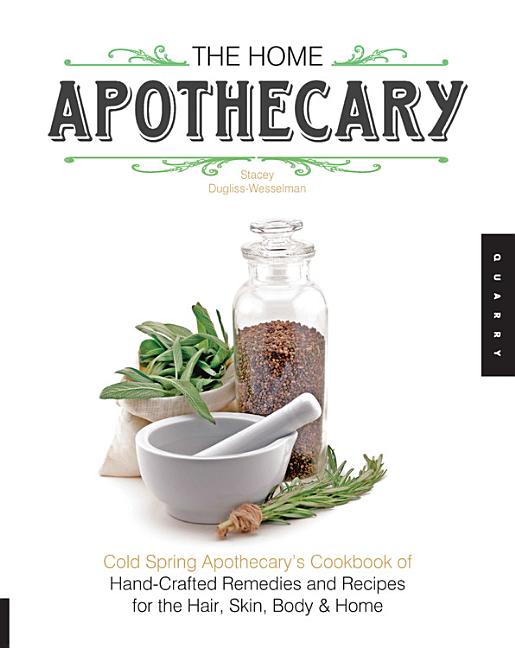 Home Apothecary: Cold Spring Apothecary's Cookbook of Hand-Crafted Remedies & Recipes for the Hair, Skin, Body, and Home - Ingram