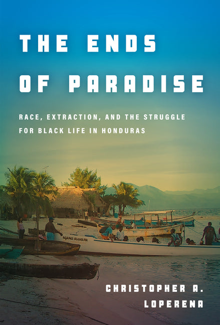 Ends of Paradise: Race, Extraction, and the Struggle for Black Life in Honduras - Ingram