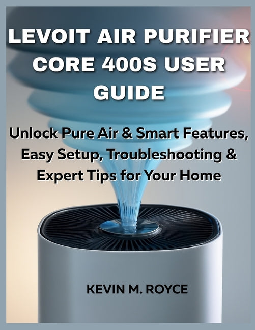 Levoit Air Purifier Core 400s User Guide: Unlock Pure Air & Smart Features, Easy Setup, Troubleshooting & Expert Tips for Your Home - Ingram