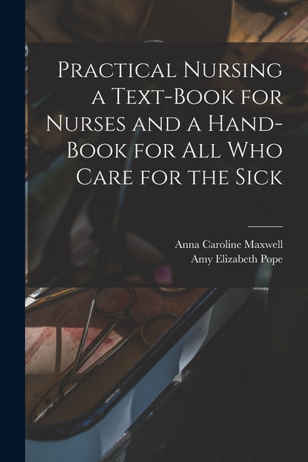 Practical Nursing a Text-book for Nurses and a Hand-book for All Who Care for the Sick - Ingram