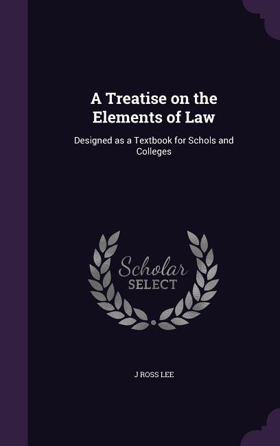 Treatise on the Elements of Law: Designed as a Textbook for Schols and Colleges - Ingram