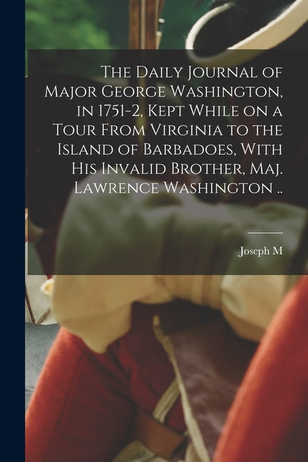 Daily Journal of Major George Washington, in 1751-2, Kept While on a Tour From Virginia to the Island of Barbadoes, With his Invalid Brother, Maj. Law - Ingram