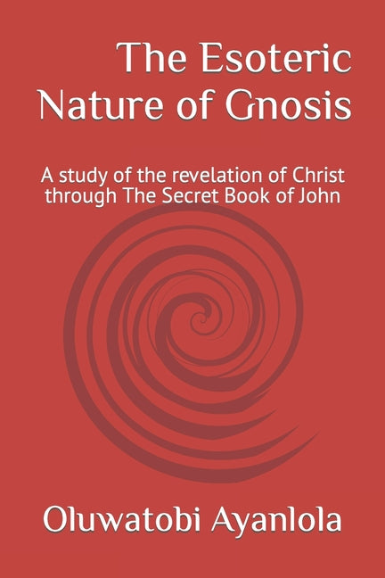 Esoteric Nature of Gnosis: A study of the revelation of Christ through The Secret Book of John - Ingram