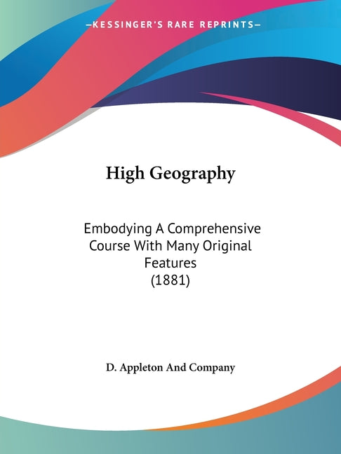 High Geography: Embodying A Comprehensive Course With Many Original Features (1881) - Ingram