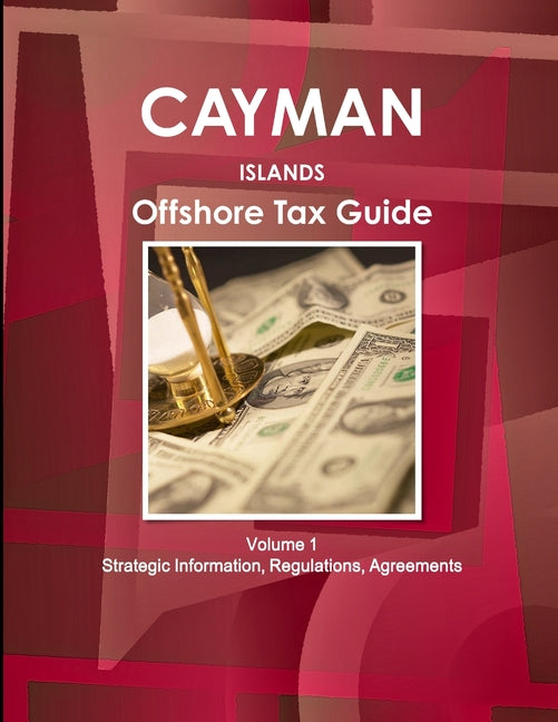 Cayman Islands Offshore Tax Guide Volume 1 Strategic Information, Regulations, Agreements - Ingram