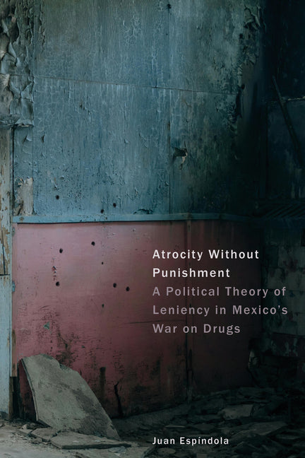 Atrocity Without Punishment: A Political Theory of Leniency in Mexico's War on Drugs - Ingram