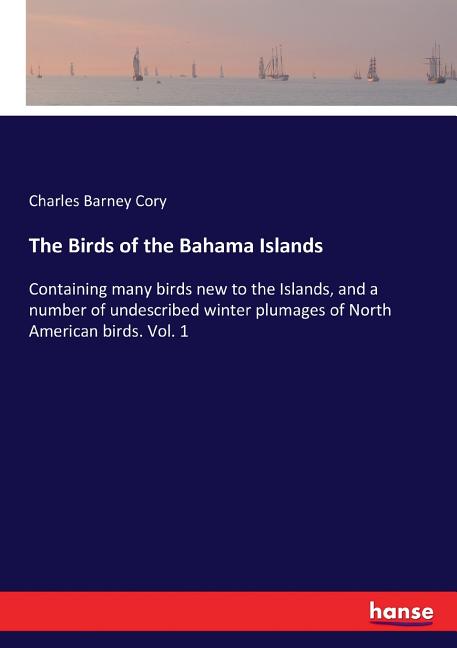 Birds of the Bahama Islands: Containing many birds new to the Islands, and a number of undescribed winter plumages of North American birds. Vol. 1 - Ingram