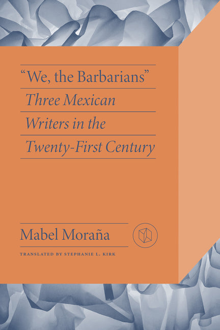 "We, the Barbarians": Three Mexican Writers in the Twenty-First Century - Ingram