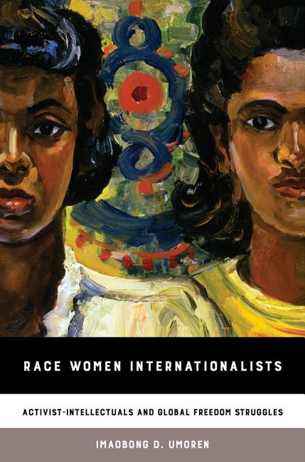 Race Women Internationalists: Activist-Intellectuals and Global Freedom Struggles - Ingram