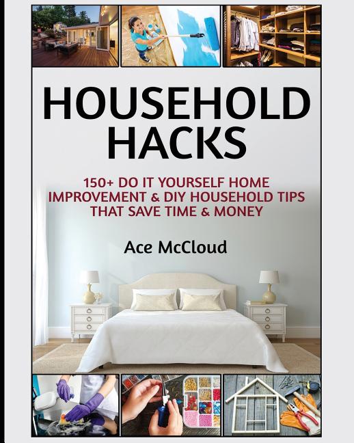 Household Hacks: 150+ Do It Yourself Home Improvement & DIY Household Tips That Save Time & Money - Ingram