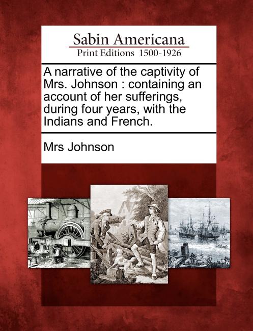 Narrative of the Captivity of Mrs. Johnson: Containing an Account of Her Sufferings, During Four Years, with the Indians and French. - Ingram