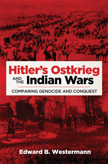 Hitler's Ostkrieg and the Indian Wars: Comparing Genocide and Conquest - Ingram