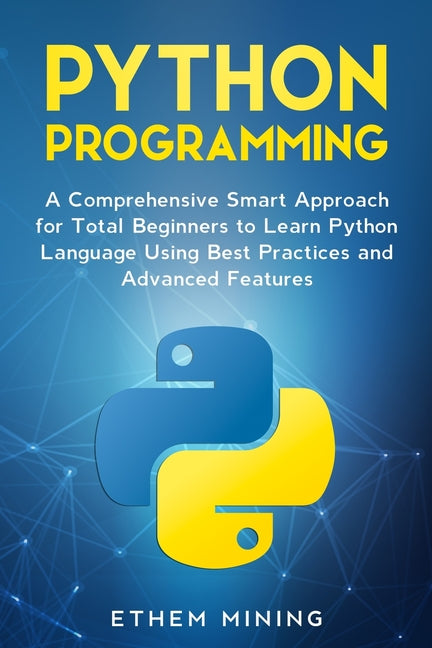 Python Programming: A Comprehensive Smart Approach for Total Beginners to Learn Python Language Using Best Practices and Advanced Features - Ingram