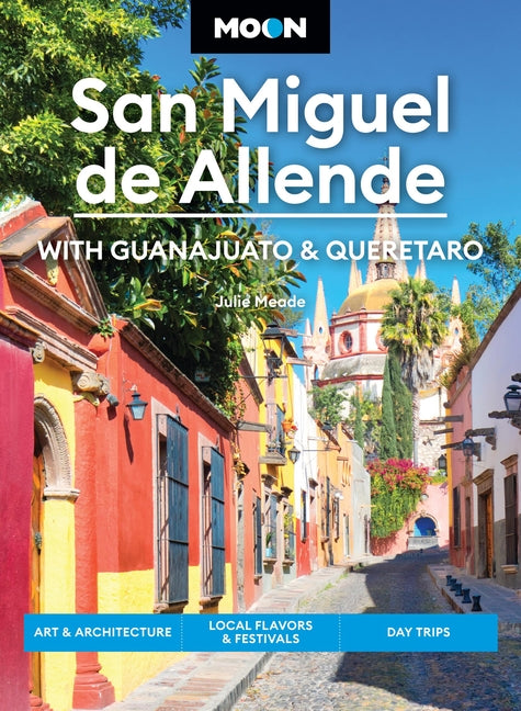 Moon San Miguel de Allende: With Guanajuato & Queretaro: Art & Architecture, Local Flavors & Festivals, Day Trips (Revised) - Ingram