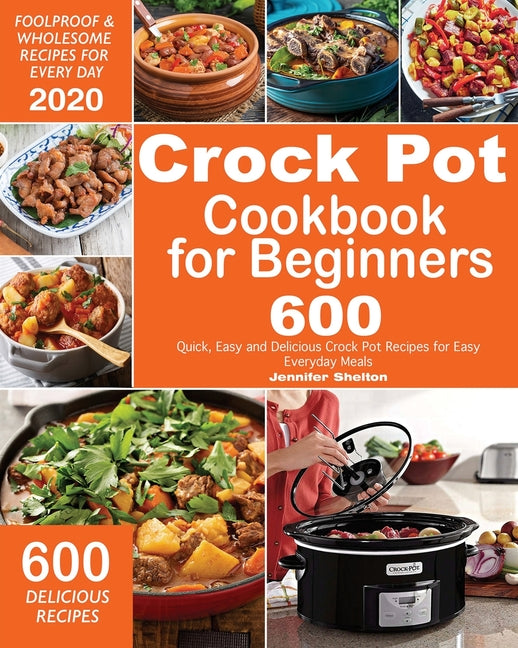 Crock Pot Cookbook for Beginners: 600 Quick, Easy and Delicious Crock Pot Recipes for Everyday Meals Foolproof & Wholesome Recipes for Every Day 2020 - Ingram
