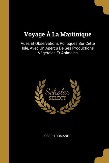 Voyage À La Martinique: Vues Et Observations Politiques Sur Cette Isle, Avec Un Aperçu De Ses Productions Végétales Et Animales - Ingram
