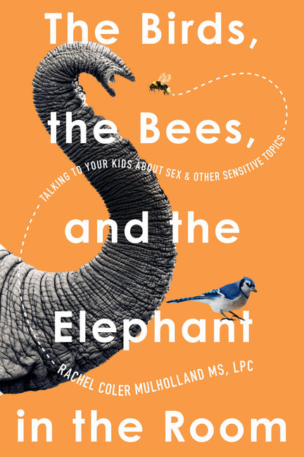 Birds, the Bees, and the Elephant in the Room: Talking to Your Kids about Sex and Other Sensitive Topics - Ingram
