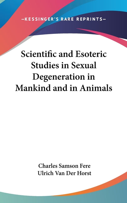 Scientific and Esoteric Studies in Sexual Degeneration in Mankind and in Animals - Ingram