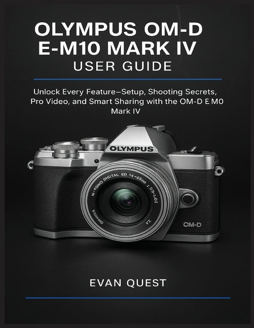 Olympus Om-D E-M10 Mark IV User Guide: Unlock Every Feature-Setup, Shooting Secrets, Pro Video, and Smart Sharing with the OM-D E-M10 Mark IV - Ingram