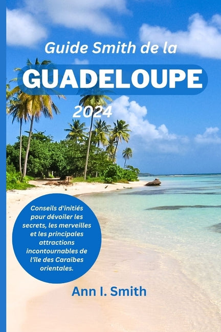 Guide Smith de la Guadeloupe 2024: Conseils d'initiés pour dévoiler les secrets, les merveilles et les principales attractions incontournables de l'îl - Ingram