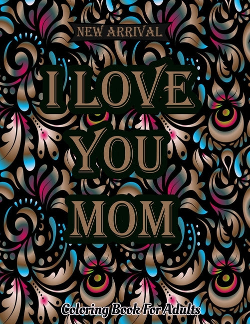 I Love You Mom Coloring Book: Mothers Day Coloring Book For Adults Featuring Mom Quotes, Adorable Mandalas Quotes Stress Relief Mindfulness Coloring - Ingram