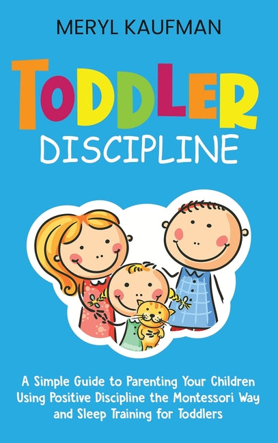 Toddler Discipline: A Simple Guide to Parenting Your Children Using Positive Discipline the Montessori Way and Sleep Training for Toddlers - Ingram