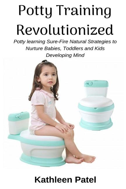 Potty Training Revolutionized: Potty Learning Sure-Fire Natural Strategies to Nurture Babies, Toddlers and Kids Developing Mind - Ingram