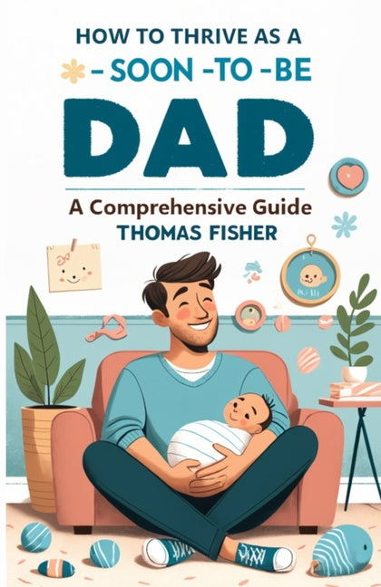How to Thrive as a Soon-To-Be Dad: A Comprehensive Guide for the Expectant Father - Ingram