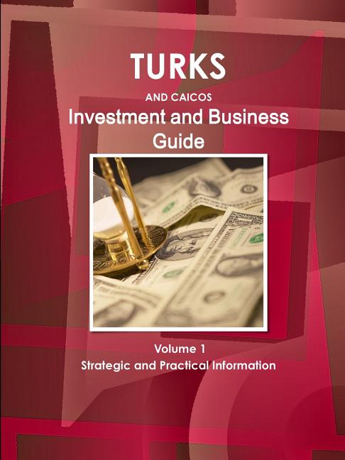 Turks and Caicos Investment and Business Guide Volume 1 Strategic and Practical Information - Ingram