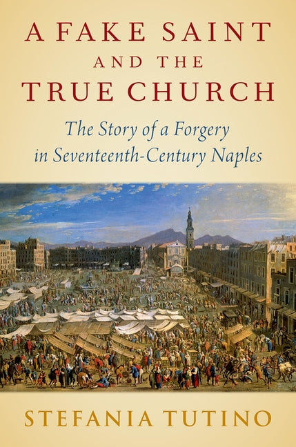 Fake Saint and the True Church: The Story of a Forgery in Seventeenth-Century Naples - Ingram