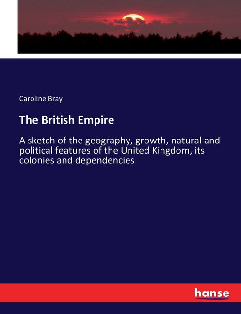 British Empire: A sketch of the geography, growth, natural and political features of the United Kingdom, its colonies and dependencies - Ingram