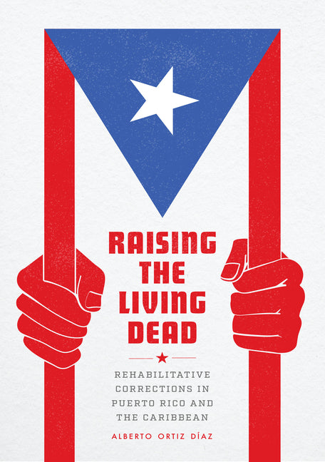 Raising the Living Dead: Rehabilitative Corrections in Puerto Rico and the Caribbean - Ingram