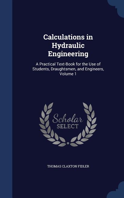 Calculations in Hydraulic Engineering: A Practical Text-Book for the Use of Students, Draughtsmen, and Engineers, Volume 1 - Ingram