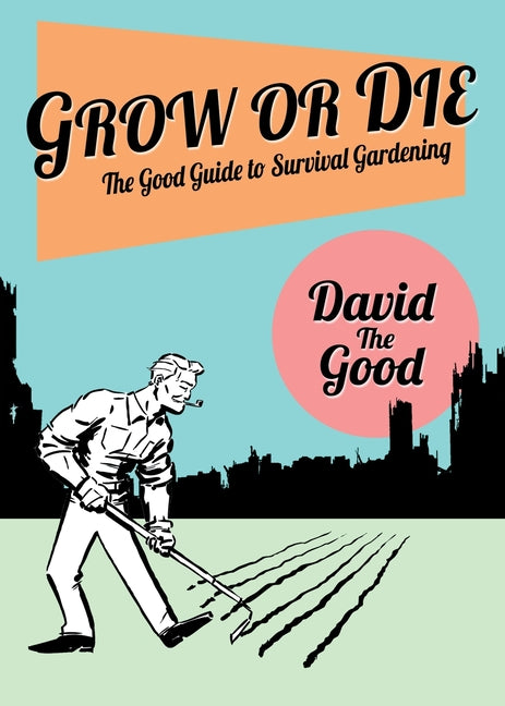 Grow or Die: The Good Guide to Survival Gardening: The Good Guide to Survival Gardening - Ingram