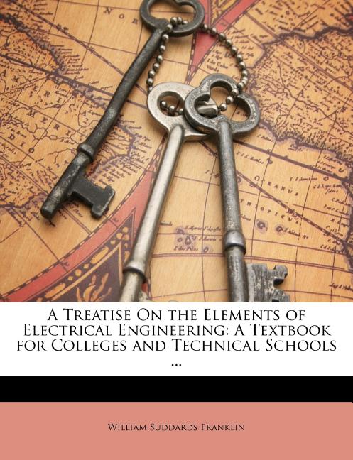 Treatise on the Elements of Electrical Engineering: A Textbook for Colleges and Technical Schools ... - Ingram