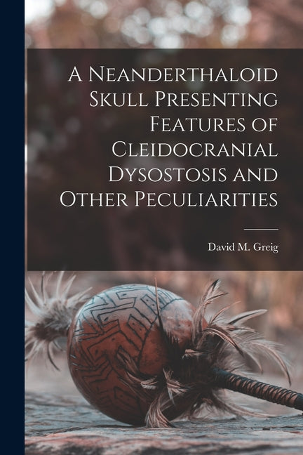 Neanderthaloid Skull Presenting Features of Cleidocranial Dysostosis and Other Peculiarities - Ingram
