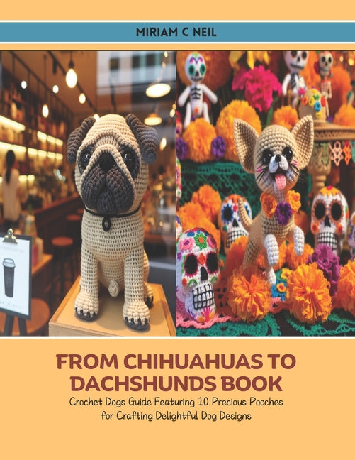 From Chihuahuas to Dachshunds Book: Crochet Dogs Guide Featuring 10 Precious Pooches for Crafting Delightful Dog Designs - Ingram