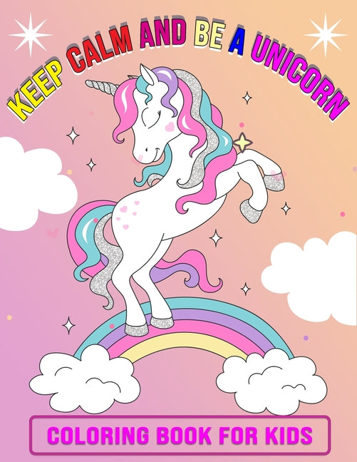 Keep Calm And Be A Unicorn Coloring Book for Kids: Featuring Unicorn Page Design - 50 Beautiful illustration, Perfect Gift Unicorn Coloring Book for K - Ingram