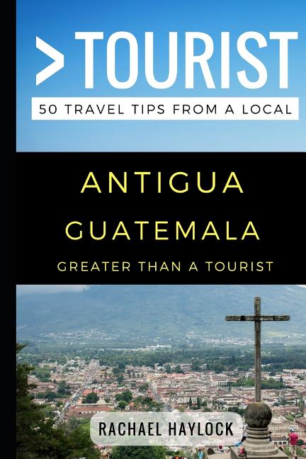 Greater Than a Tourist - Antigua Guatemala: 50 Travel Tips from a Local - Ingram