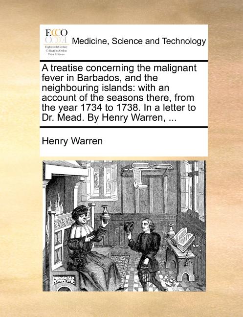 Treatise Concerning the Malignant Fever in Barbados, and the Neighbouring Islands: With an Account of the Seasons There, from the Year 1734 to 1738. i - Ingram