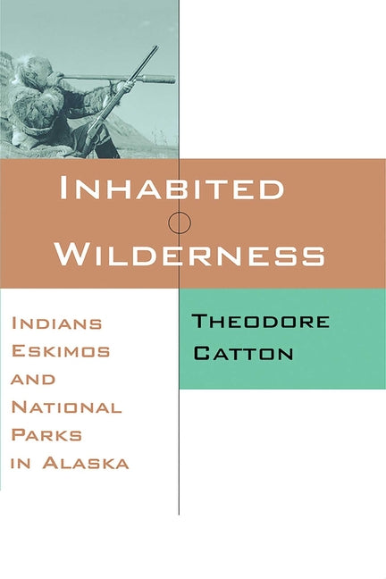 Inhabited Wilderness: Indians, Eskimos, and National Parks in Alaska - Ingram