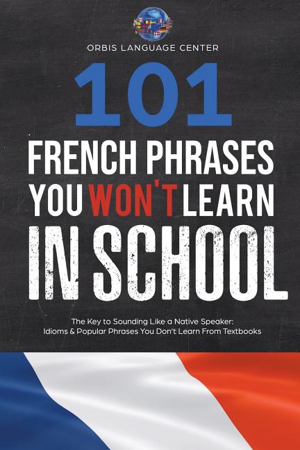 101 French Phrases You Won't Learn in School: The Key to Sounding Like a Native Speaker: Idioms & Popular Phrases You Don't Learn from Textbooks. Rapi - Ingram